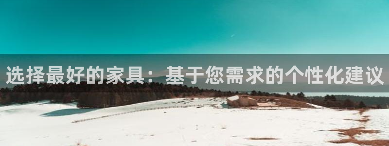 龙八国际地址：选择最好的家具：基于您需求的个性化建议
