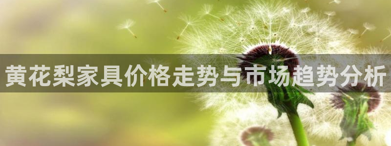 龙八国际注册：黄花梨家具价格走势与市场趋势分析